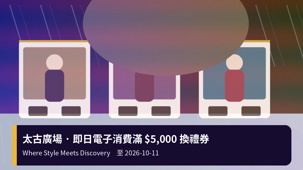 太古廣場 Where Style Meets Discovery：即日電子消費滿 $5,000 換 $150 禮券；高檔可換高達 $2,800（至 10/11）